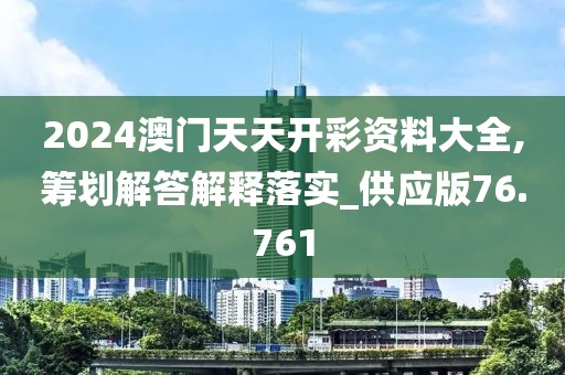 2024澳门天天开彩资料大全,筹划解答解释落实_供应版76.761
