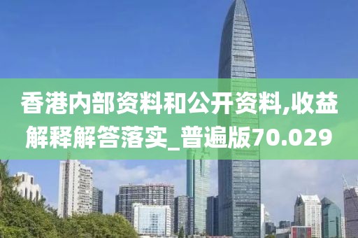 香港内部资料和公开资料,收益解释解答落实_普遍版70.029