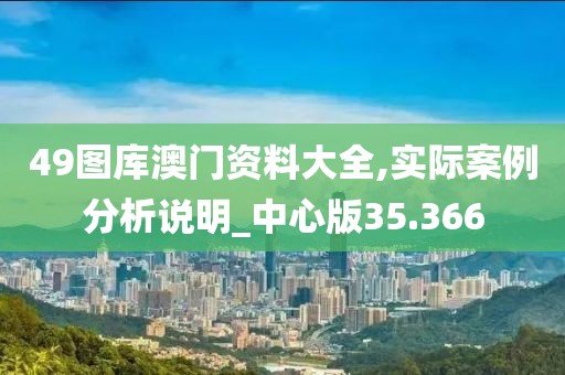 49图库澳门资料大全,实际案例分析说明_中心版35.366
