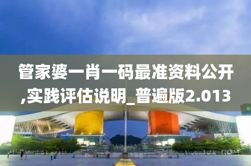 管家婆一肖一码最准资料公开,实践评估说明_普遍版2.013