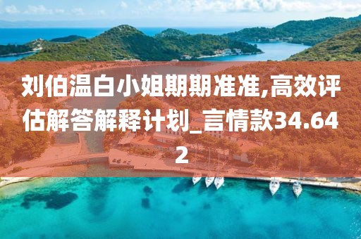 刘伯温白小姐期期准准,高效评估解答解释计划_言情款34.642
