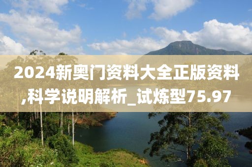 2024新奥门资料大全正版资料,科学说明解析_试炼型75.97