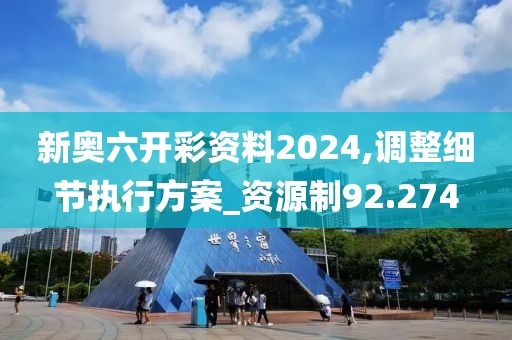 新奥六开彩资料2024,调整细节执行方案_资源制92.274