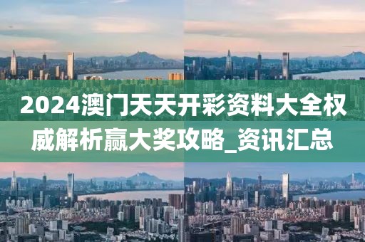 2024澳门天天开彩资料大全权威解析赢大奖攻略_资讯汇总