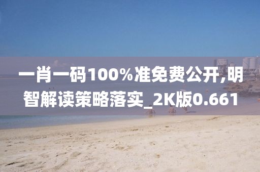 一肖一码100%准免费公开,明智解读策略落实_2K版0.661