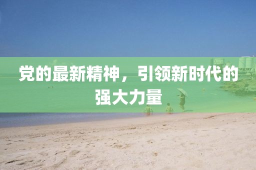 党的最新精神，引领新时代的强大力量