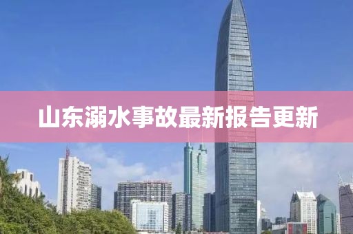 山东溺水事故最新报告更新