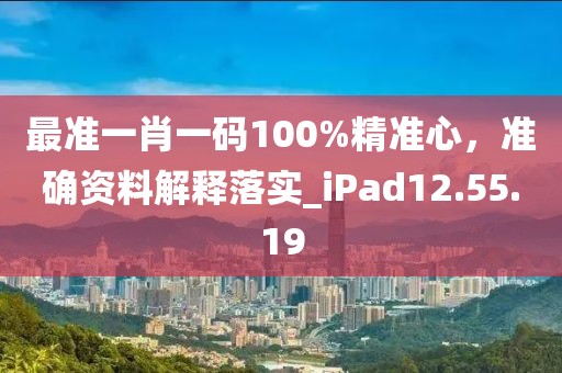 最准一肖一码100%精准心，准确资料解释落实_iPad12.55.19