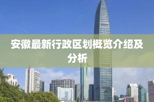 安徽最新行政区划概览介绍及分析