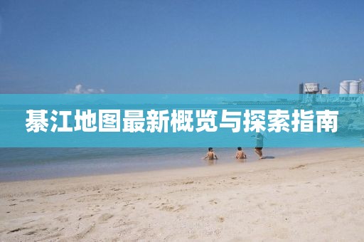 綦江地图最新概览与探索指南