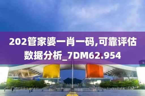 202管家婆一肖一码,可靠评估数据分析_7DM62.954