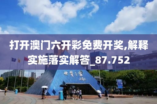 打开澳门六开彩免费开奖,解释实施落实解答_87.752