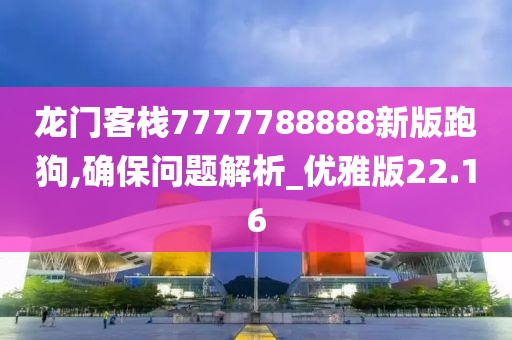 龙门客栈7777788888新版跑狗,确保问题解析_优雅版22.16