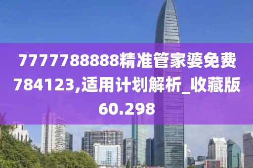 7777788888精准管家婆免费784123,适用计划解析_收藏版60.298