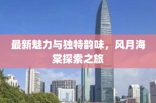 最新魅力与独特韵味，风月海棠探索之旅