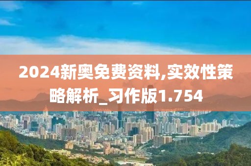 2024新奥免费资料,实效性策略解析_习作版1.754
