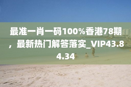 最准一肖一码100%香港78期，最新热门解答落实_VIP43.84.34