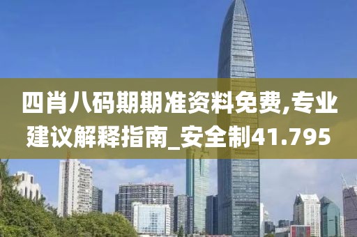 四肖八码期期准资料免费,专业建议解释指南_安全制41.795