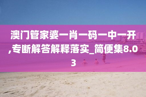 澳门管家婆一肖一码一中一开,专断解答解释落实_简便集8.03