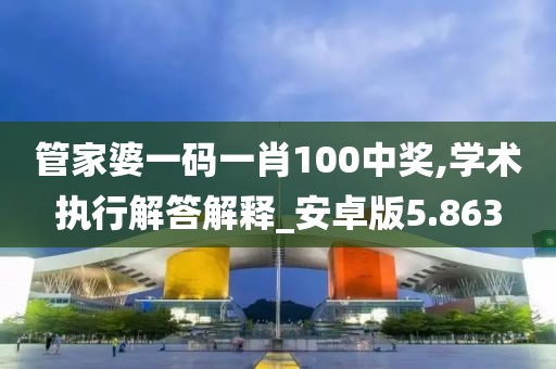 管家婆一码一肖100中奖,学术执行解答解释_安卓版5.863