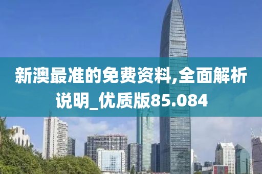 新澳最准的免费资料,全面解析说明_优质版85.084