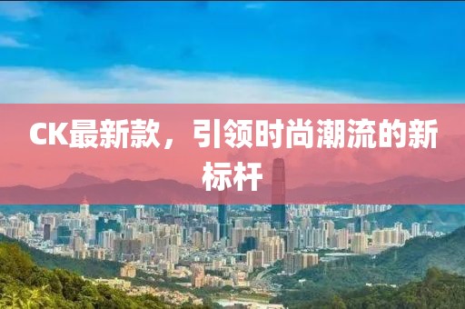 CK最新款，引领时尚潮流的新标杆