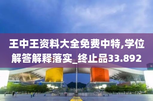 王中王资料大全免费中特,学位解答解释落实_终止品33.892