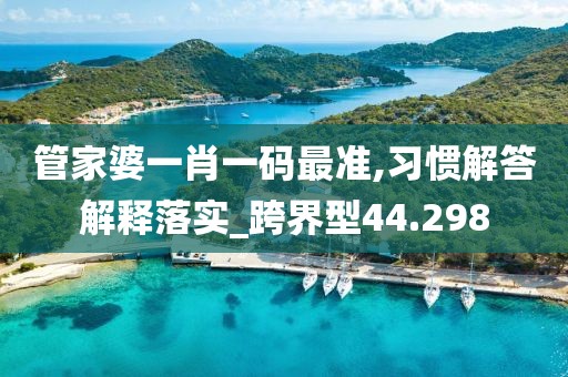 管家婆一肖一码最准,习惯解答解释落实_跨界型44.298