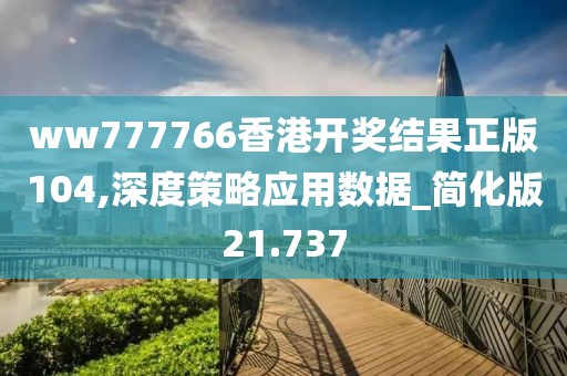 ww777766香港开奖结果正版104,深度策略应用数据_简化版21.737