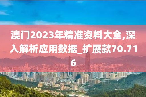 澳门2023年精准资料大全,深入解析应用数据_扩展款70.716