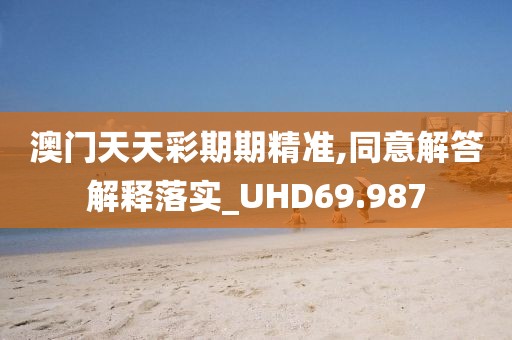 澳门天天彩期期精准,同意解答解释落实_UHD69.987