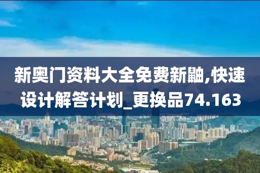 新奥门资料大全免费新鼬,快速设计解答计划_更换品74.163