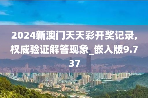 2024新澳门天天彩开奖记录,权威验证解答现象_嵌入版9.737