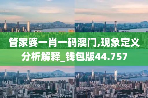 管家婆一肖一码澳门,现象定义分析解释_钱包版44.757