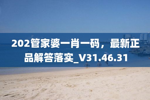 202管家婆一肖一码，最新正品解答落实_V31.46.31