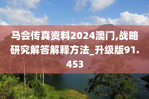 马会传真资料2024澳门,战略研究解答解释方法_升级版91.453