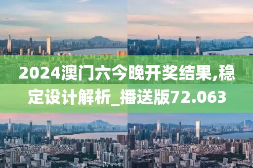 2024澳门六今晚开奖结果,稳定设计解析_播送版72.063