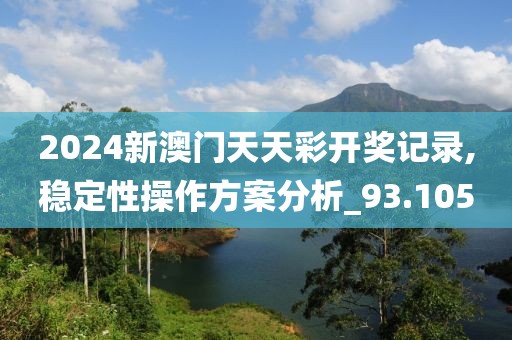 2024新澳门天天彩开奖记录,稳定性操作方案分析_93.105