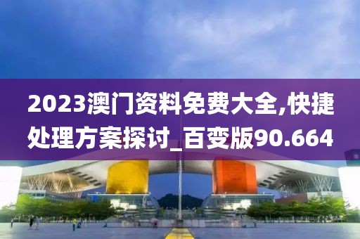 2023澳门资料免费大全,快捷处理方案探讨_百变版90.664