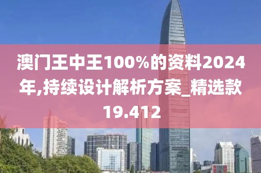 澳门王中王100%的资料2024年,持续设计解析方案_精选款19.412