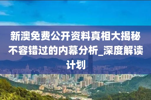 新澳免费公开资料真相大揭秘不容错过的内幕分析_深度解读计划