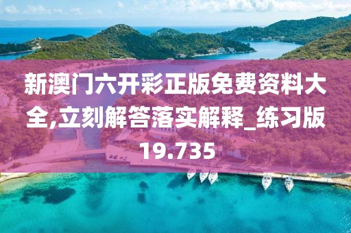 新澳门六开彩正版免费资料大全,立刻解答落实解释_练习版19.735