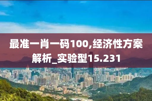 最准一肖一码100,经济性方案解析_实验型15.231