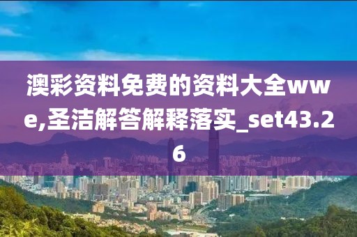 澳彩资料免费的资料大全wwe,圣洁解答解释落实_set43.26