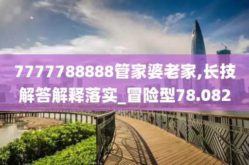 7777788888管家婆老家,长技解答解释落实_冒险型78.082