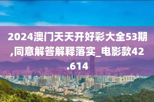 2024澳门天天开好彩大全53期,同意解答解释落实_电影款42.614