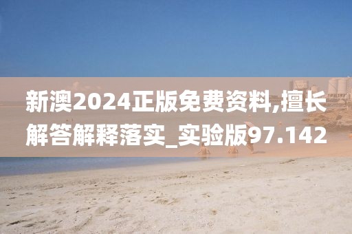 新澳2024正版免费资料,擅长解答解释落实_实验版97.142