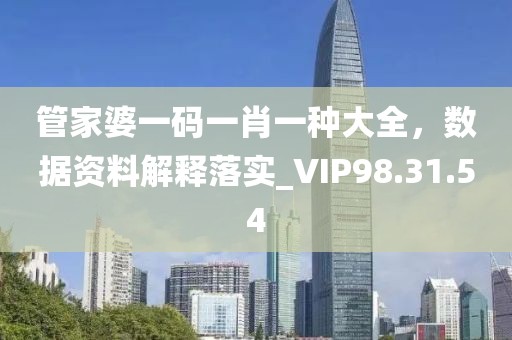 管家婆一码一肖一种大全，数据资料解释落实_VIP98.31.54
