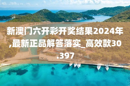新澳门六开彩开奖结果2024年,最新正品解答落实_高效款30.397