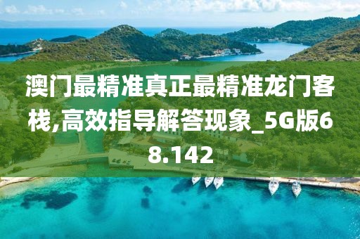 澳门最精准真正最精准龙门客栈,高效指导解答现象_5G版68.142